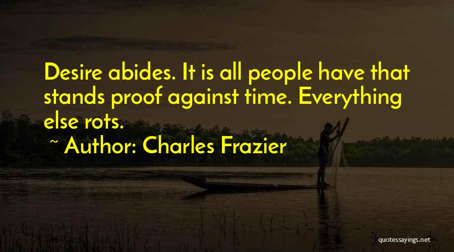 Charles Frazier Quotes: Desire Abides. It Is All People Have That Stands Proof Against Time. Everything Else Rots.