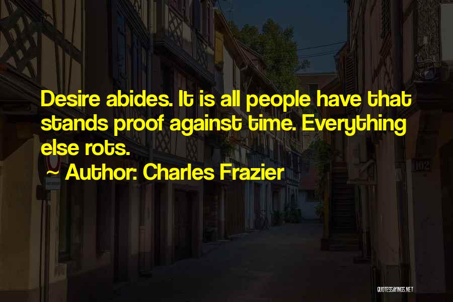 Charles Frazier Quotes: Desire Abides. It Is All People Have That Stands Proof Against Time. Everything Else Rots.