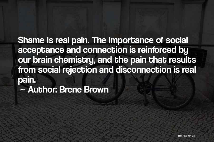 Brene Brown Quotes: Shame Is Real Pain. The Importance Of Social Acceptance And Connection Is Reinforced By Our Brain Chemistry, And The Pain