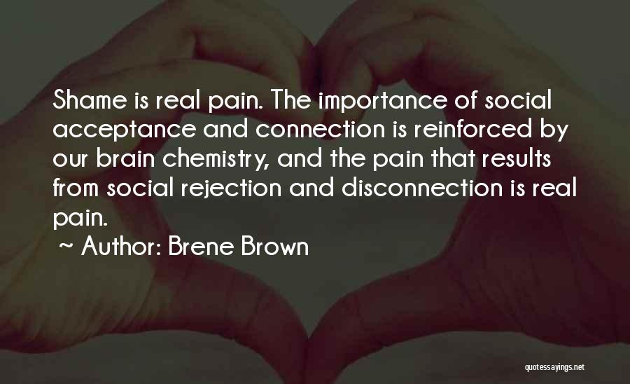 Brene Brown Quotes: Shame Is Real Pain. The Importance Of Social Acceptance And Connection Is Reinforced By Our Brain Chemistry, And The Pain