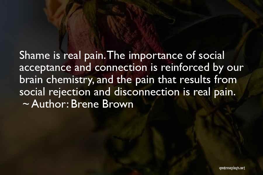 Brene Brown Quotes: Shame Is Real Pain. The Importance Of Social Acceptance And Connection Is Reinforced By Our Brain Chemistry, And The Pain