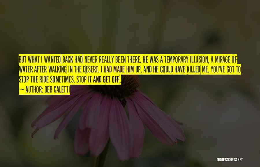 Deb Caletti Quotes: But What I Wanted Back Had Never Really Been There. He Was A Temporary Illusion, A Mirage Of Water After