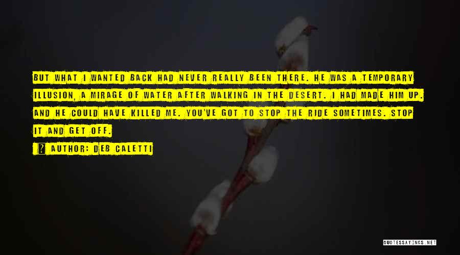 Deb Caletti Quotes: But What I Wanted Back Had Never Really Been There. He Was A Temporary Illusion, A Mirage Of Water After