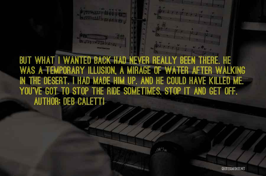 Deb Caletti Quotes: But What I Wanted Back Had Never Really Been There. He Was A Temporary Illusion, A Mirage Of Water After