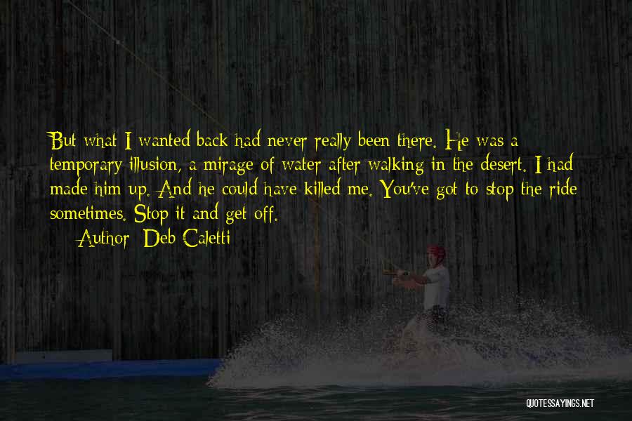 Deb Caletti Quotes: But What I Wanted Back Had Never Really Been There. He Was A Temporary Illusion, A Mirage Of Water After