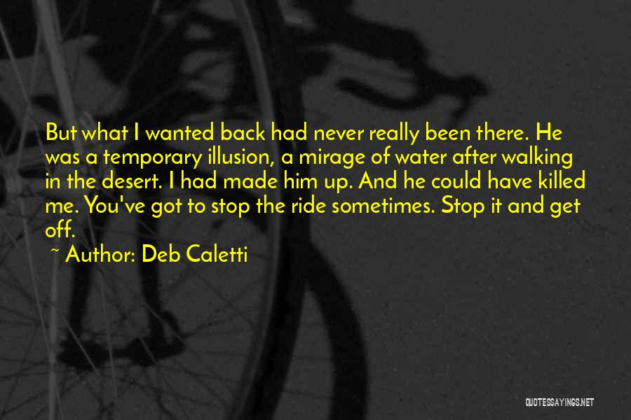 Deb Caletti Quotes: But What I Wanted Back Had Never Really Been There. He Was A Temporary Illusion, A Mirage Of Water After