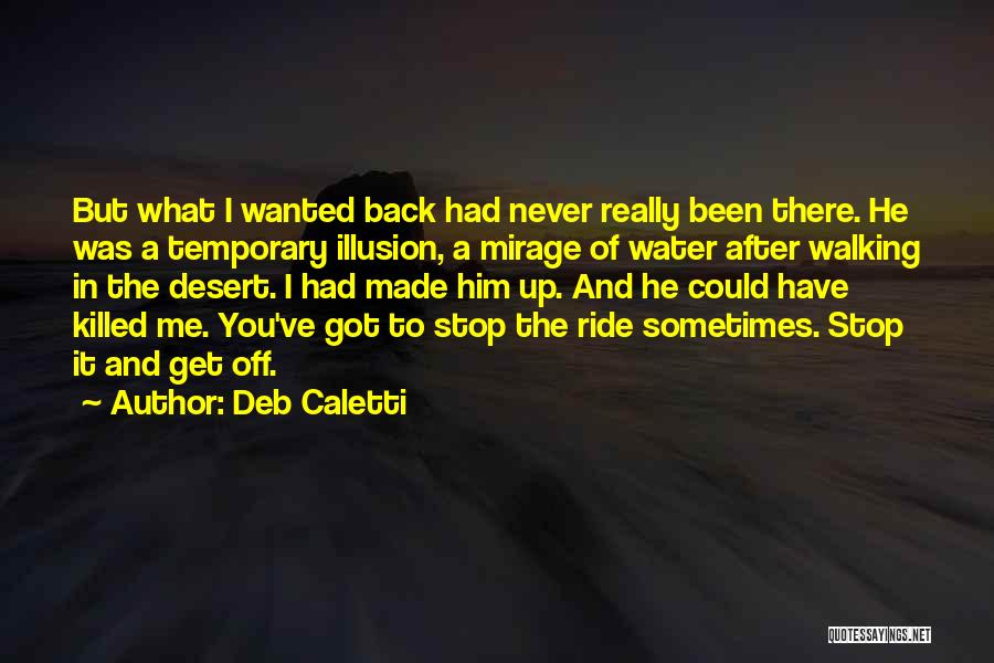 Deb Caletti Quotes: But What I Wanted Back Had Never Really Been There. He Was A Temporary Illusion, A Mirage Of Water After