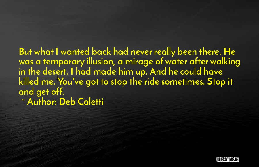 Deb Caletti Quotes: But What I Wanted Back Had Never Really Been There. He Was A Temporary Illusion, A Mirage Of Water After