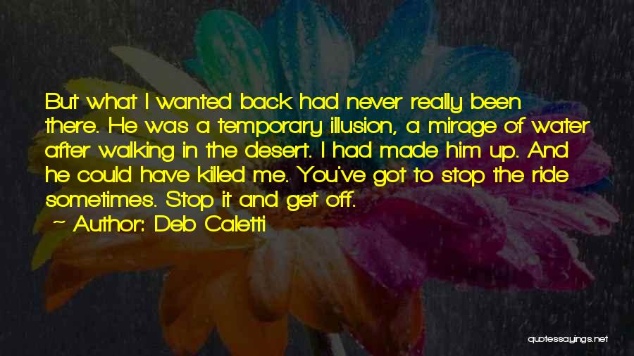 Deb Caletti Quotes: But What I Wanted Back Had Never Really Been There. He Was A Temporary Illusion, A Mirage Of Water After