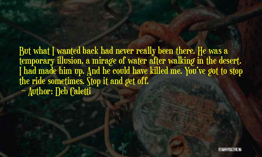 Deb Caletti Quotes: But What I Wanted Back Had Never Really Been There. He Was A Temporary Illusion, A Mirage Of Water After