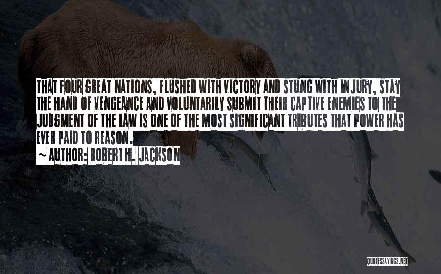 Robert H. Jackson Quotes: That Four Great Nations, Flushed With Victory And Stung With Injury, Stay The Hand Of Vengeance And Voluntarily Submit Their