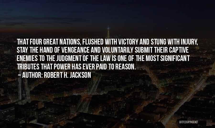 Robert H. Jackson Quotes: That Four Great Nations, Flushed With Victory And Stung With Injury, Stay The Hand Of Vengeance And Voluntarily Submit Their