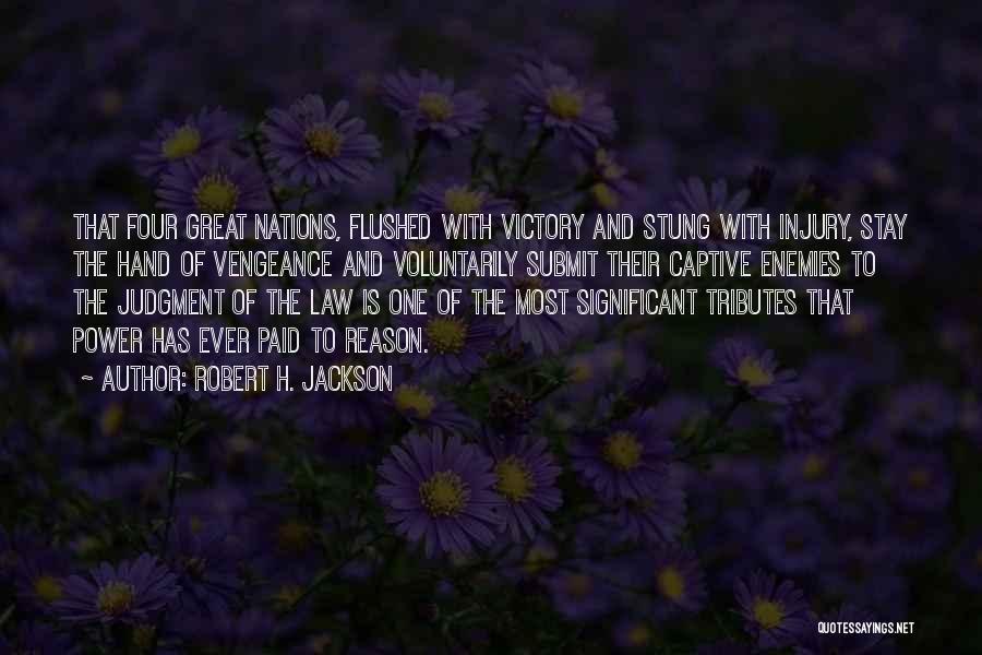 Robert H. Jackson Quotes: That Four Great Nations, Flushed With Victory And Stung With Injury, Stay The Hand Of Vengeance And Voluntarily Submit Their