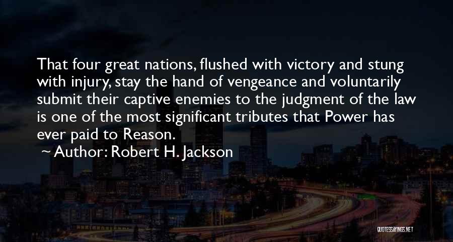 Robert H. Jackson Quotes: That Four Great Nations, Flushed With Victory And Stung With Injury, Stay The Hand Of Vengeance And Voluntarily Submit Their