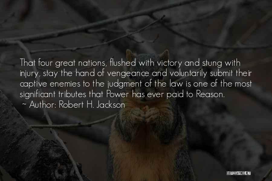 Robert H. Jackson Quotes: That Four Great Nations, Flushed With Victory And Stung With Injury, Stay The Hand Of Vengeance And Voluntarily Submit Their