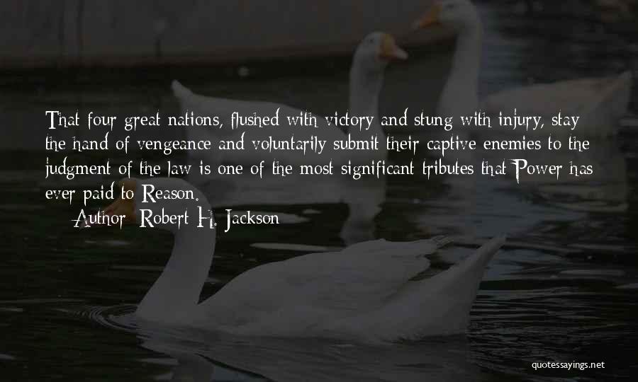 Robert H. Jackson Quotes: That Four Great Nations, Flushed With Victory And Stung With Injury, Stay The Hand Of Vengeance And Voluntarily Submit Their