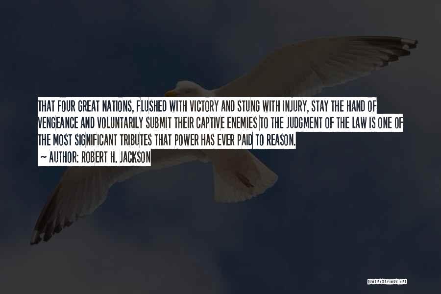 Robert H. Jackson Quotes: That Four Great Nations, Flushed With Victory And Stung With Injury, Stay The Hand Of Vengeance And Voluntarily Submit Their