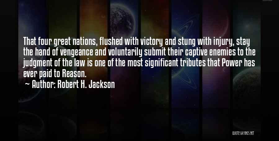 Robert H. Jackson Quotes: That Four Great Nations, Flushed With Victory And Stung With Injury, Stay The Hand Of Vengeance And Voluntarily Submit Their