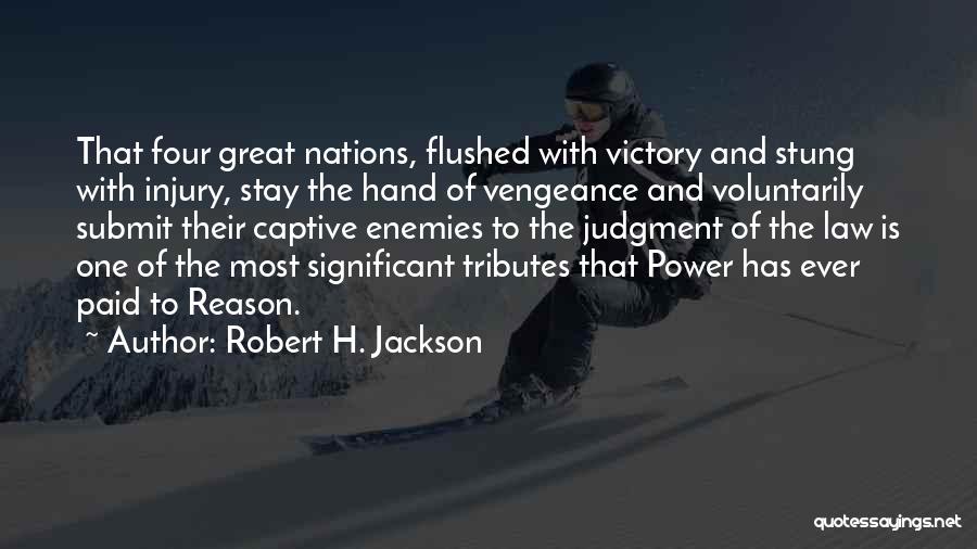 Robert H. Jackson Quotes: That Four Great Nations, Flushed With Victory And Stung With Injury, Stay The Hand Of Vengeance And Voluntarily Submit Their