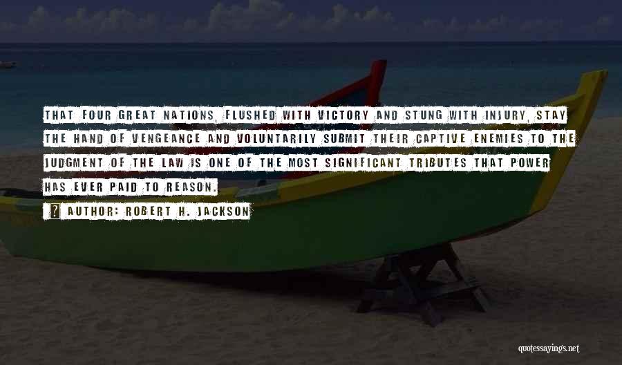 Robert H. Jackson Quotes: That Four Great Nations, Flushed With Victory And Stung With Injury, Stay The Hand Of Vengeance And Voluntarily Submit Their