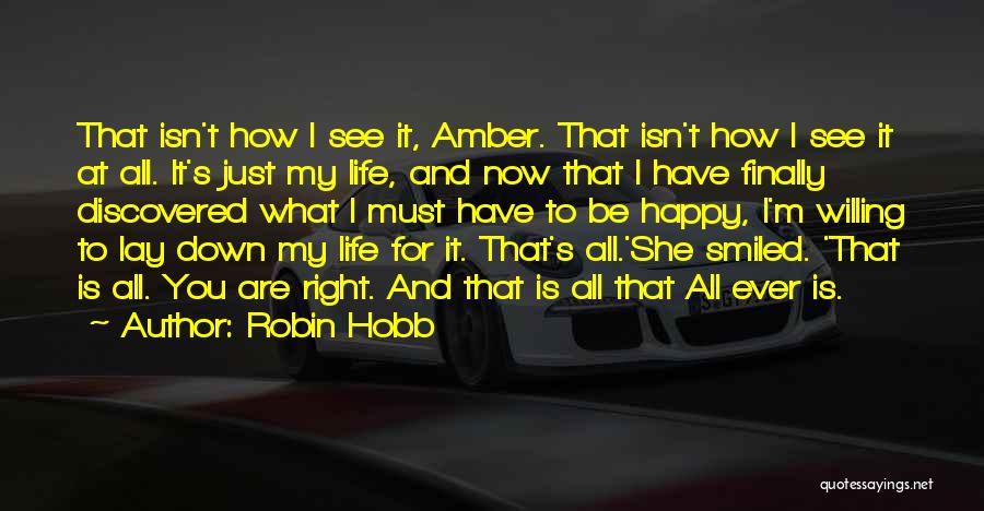 Robin Hobb Quotes: That Isn't How I See It, Amber. That Isn't How I See It At All. It's Just My Life, And