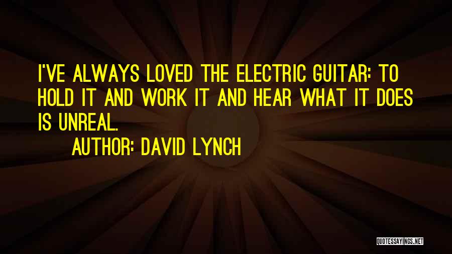 David Lynch Quotes: I've Always Loved The Electric Guitar: To Hold It And Work It And Hear What It Does Is Unreal.
