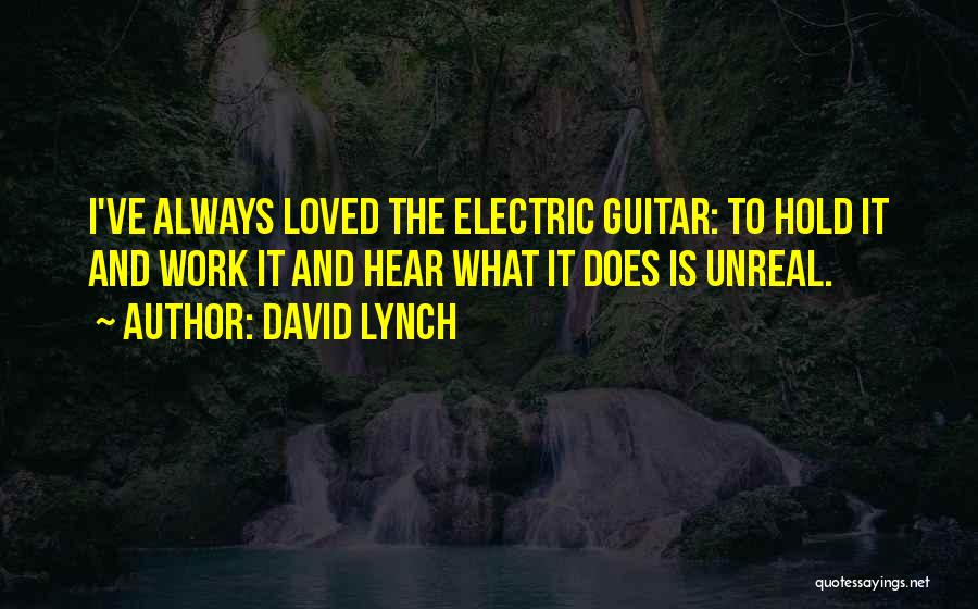 David Lynch Quotes: I've Always Loved The Electric Guitar: To Hold It And Work It And Hear What It Does Is Unreal.