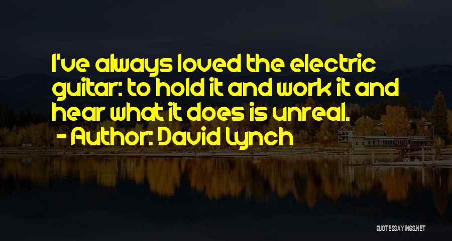 David Lynch Quotes: I've Always Loved The Electric Guitar: To Hold It And Work It And Hear What It Does Is Unreal.