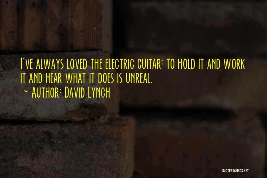 David Lynch Quotes: I've Always Loved The Electric Guitar: To Hold It And Work It And Hear What It Does Is Unreal.