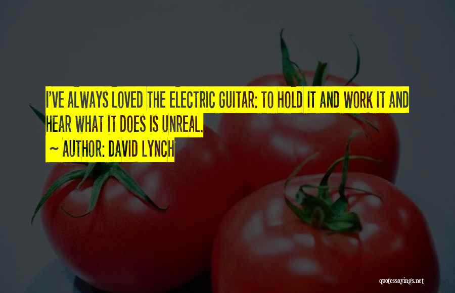 David Lynch Quotes: I've Always Loved The Electric Guitar: To Hold It And Work It And Hear What It Does Is Unreal.