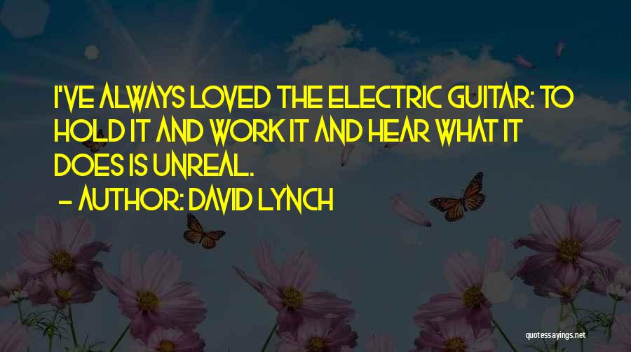 David Lynch Quotes: I've Always Loved The Electric Guitar: To Hold It And Work It And Hear What It Does Is Unreal.