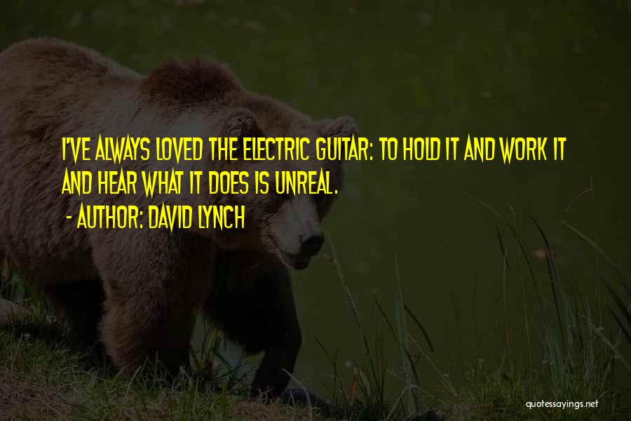 David Lynch Quotes: I've Always Loved The Electric Guitar: To Hold It And Work It And Hear What It Does Is Unreal.