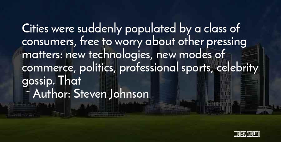 Steven Johnson Quotes: Cities Were Suddenly Populated By A Class Of Consumers, Free To Worry About Other Pressing Matters: New Technologies, New Modes