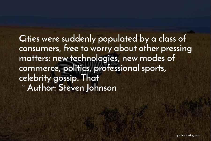 Steven Johnson Quotes: Cities Were Suddenly Populated By A Class Of Consumers, Free To Worry About Other Pressing Matters: New Technologies, New Modes