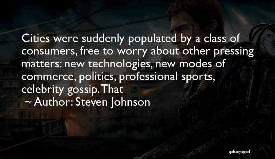 Steven Johnson Quotes: Cities Were Suddenly Populated By A Class Of Consumers, Free To Worry About Other Pressing Matters: New Technologies, New Modes