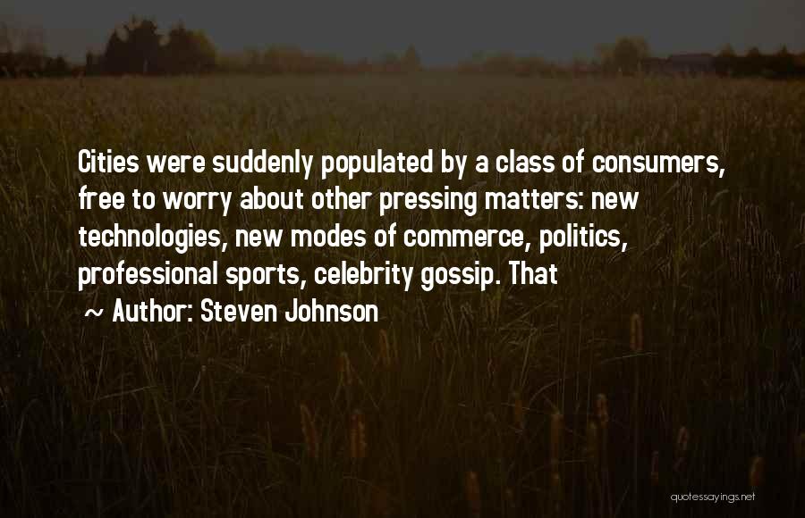 Steven Johnson Quotes: Cities Were Suddenly Populated By A Class Of Consumers, Free To Worry About Other Pressing Matters: New Technologies, New Modes