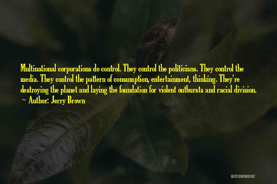 Jerry Brown Quotes: Multinational Corporations Do Control. They Control The Politicians. They Control The Media. They Control The Pattern Of Consumption, Entertainment, Thinking.