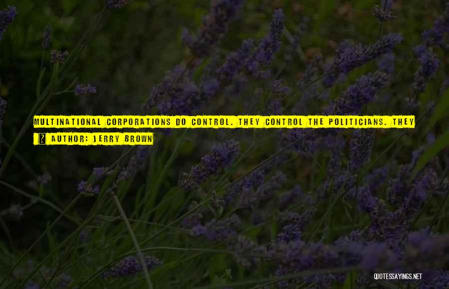 Jerry Brown Quotes: Multinational Corporations Do Control. They Control The Politicians. They Control The Media. They Control The Pattern Of Consumption, Entertainment, Thinking.