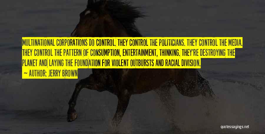 Jerry Brown Quotes: Multinational Corporations Do Control. They Control The Politicians. They Control The Media. They Control The Pattern Of Consumption, Entertainment, Thinking.