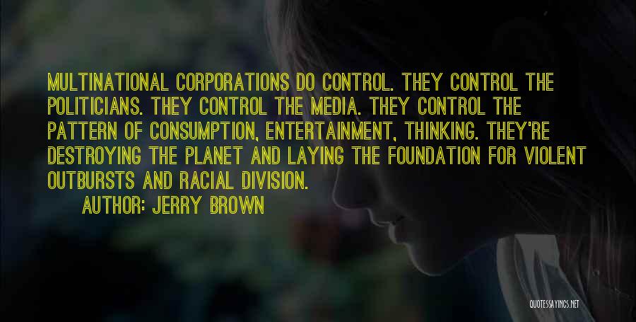 Jerry Brown Quotes: Multinational Corporations Do Control. They Control The Politicians. They Control The Media. They Control The Pattern Of Consumption, Entertainment, Thinking.