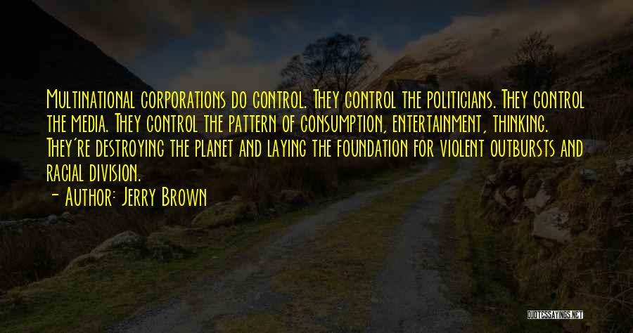 Jerry Brown Quotes: Multinational Corporations Do Control. They Control The Politicians. They Control The Media. They Control The Pattern Of Consumption, Entertainment, Thinking.