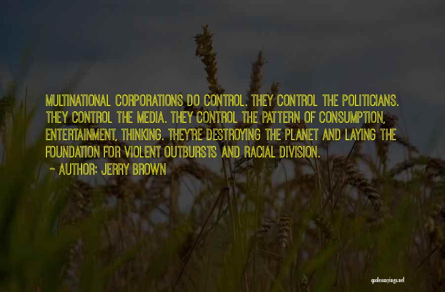 Jerry Brown Quotes: Multinational Corporations Do Control. They Control The Politicians. They Control The Media. They Control The Pattern Of Consumption, Entertainment, Thinking.