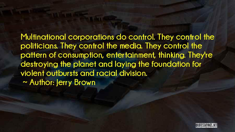 Jerry Brown Quotes: Multinational Corporations Do Control. They Control The Politicians. They Control The Media. They Control The Pattern Of Consumption, Entertainment, Thinking.