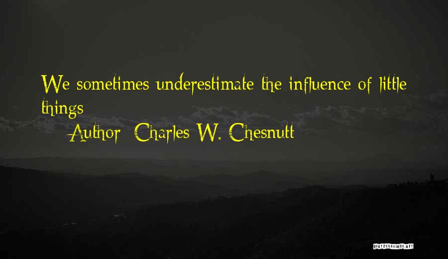 Charles W. Chesnutt Quotes: We Sometimes Underestimate The Influence Of Little Things