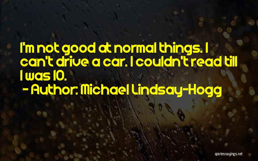 Michael Lindsay-Hogg Quotes: I'm Not Good At Normal Things. I Can't Drive A Car. I Couldn't Read Till I Was 10.