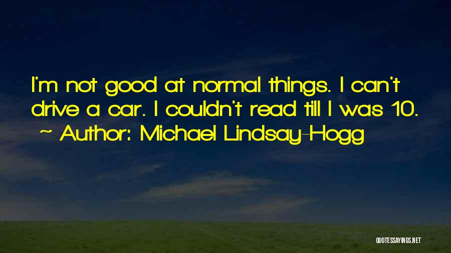 Michael Lindsay-Hogg Quotes: I'm Not Good At Normal Things. I Can't Drive A Car. I Couldn't Read Till I Was 10.