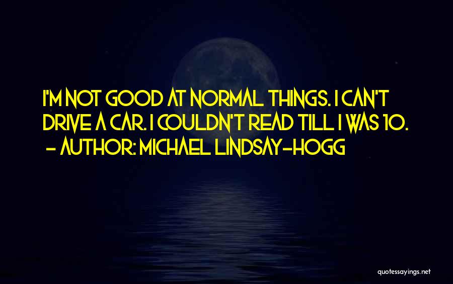 Michael Lindsay-Hogg Quotes: I'm Not Good At Normal Things. I Can't Drive A Car. I Couldn't Read Till I Was 10.