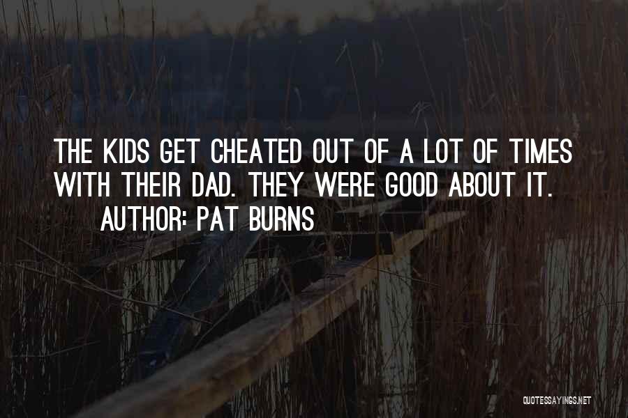 Pat Burns Quotes: The Kids Get Cheated Out Of A Lot Of Times With Their Dad. They Were Good About It.
