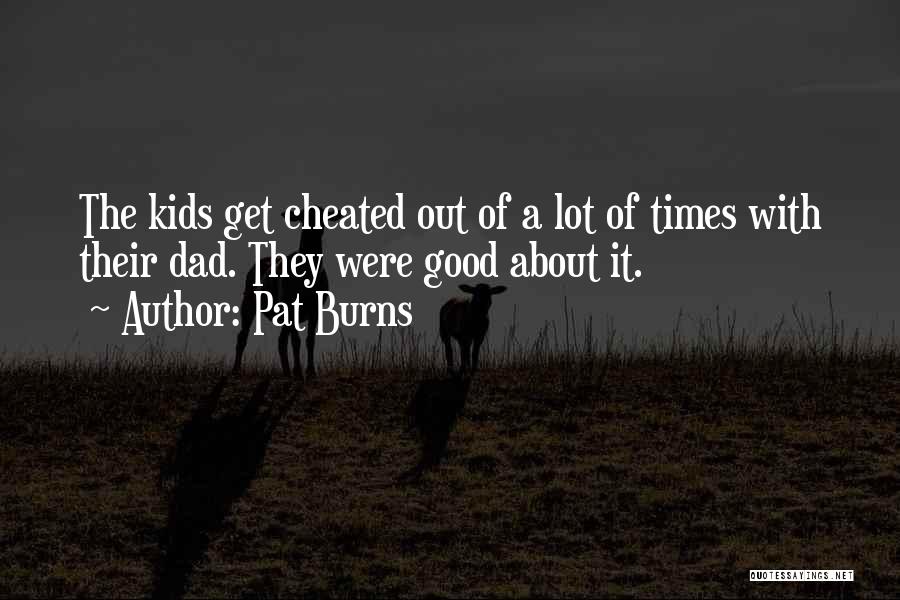 Pat Burns Quotes: The Kids Get Cheated Out Of A Lot Of Times With Their Dad. They Were Good About It.