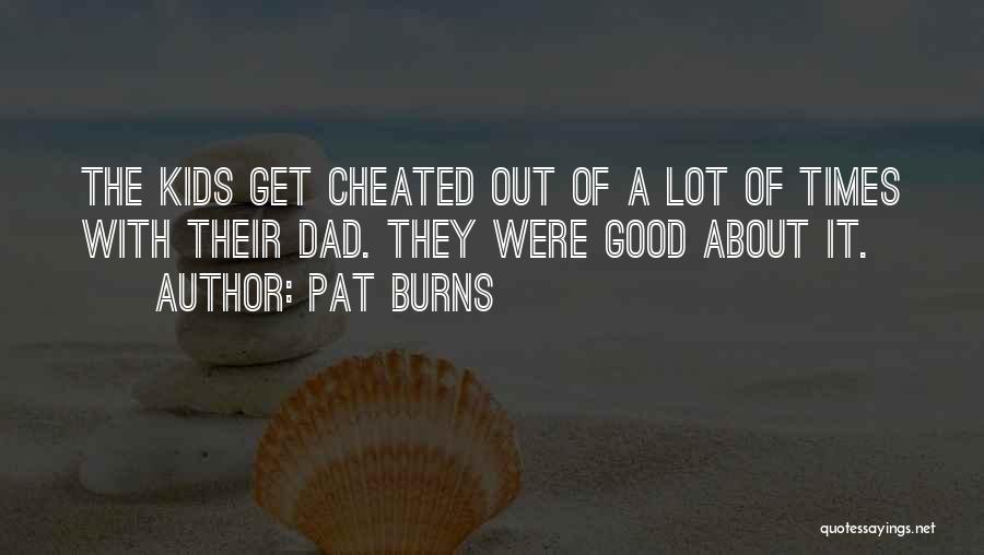 Pat Burns Quotes: The Kids Get Cheated Out Of A Lot Of Times With Their Dad. They Were Good About It.